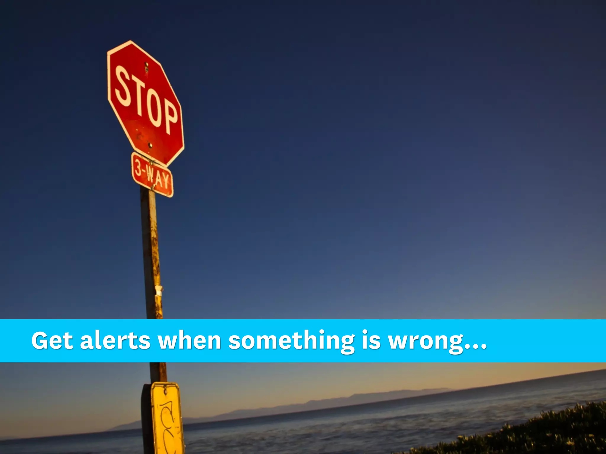Get alerts when something is wrong...
 