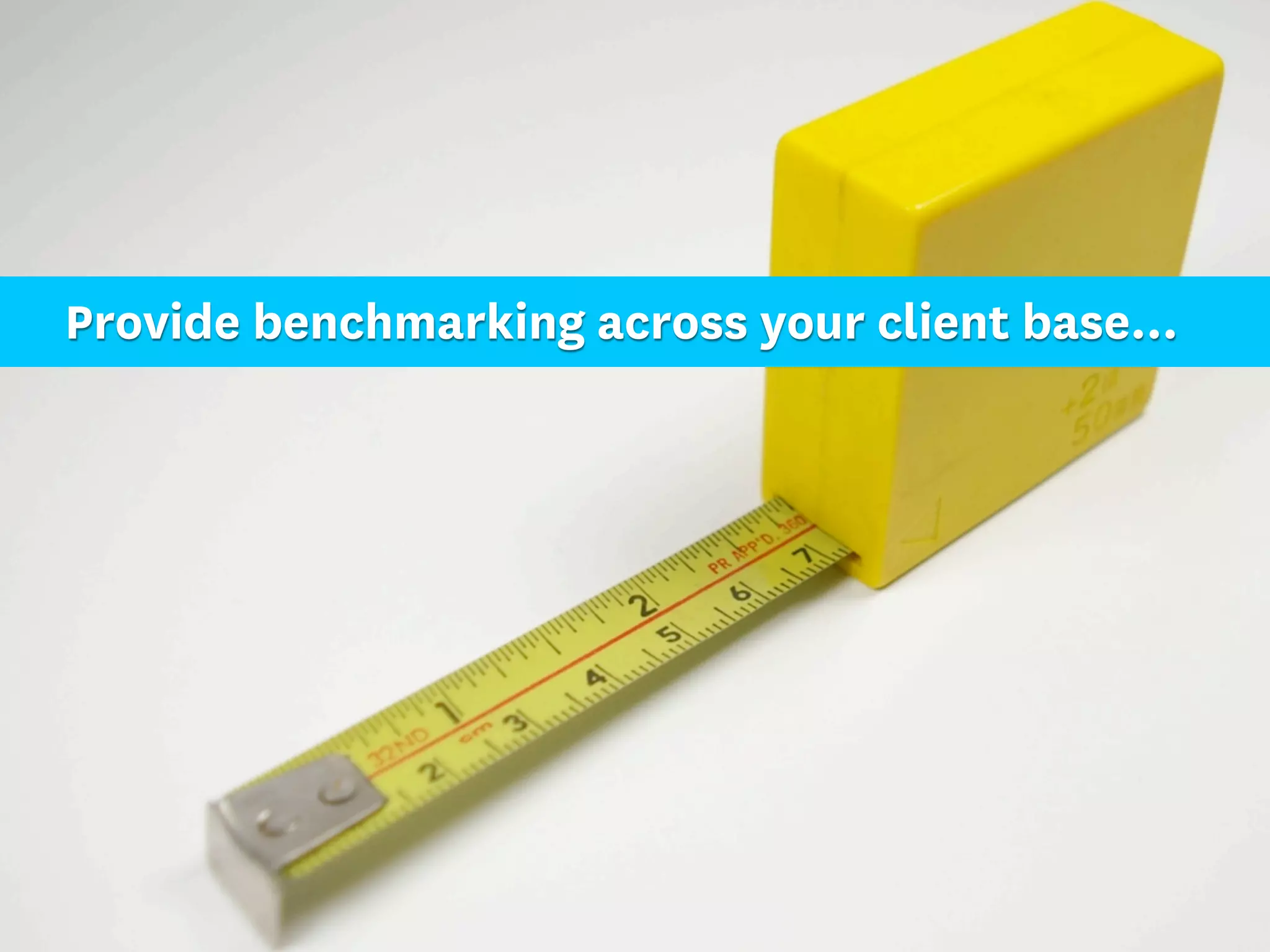 Provide benchmarking across your client base...
 