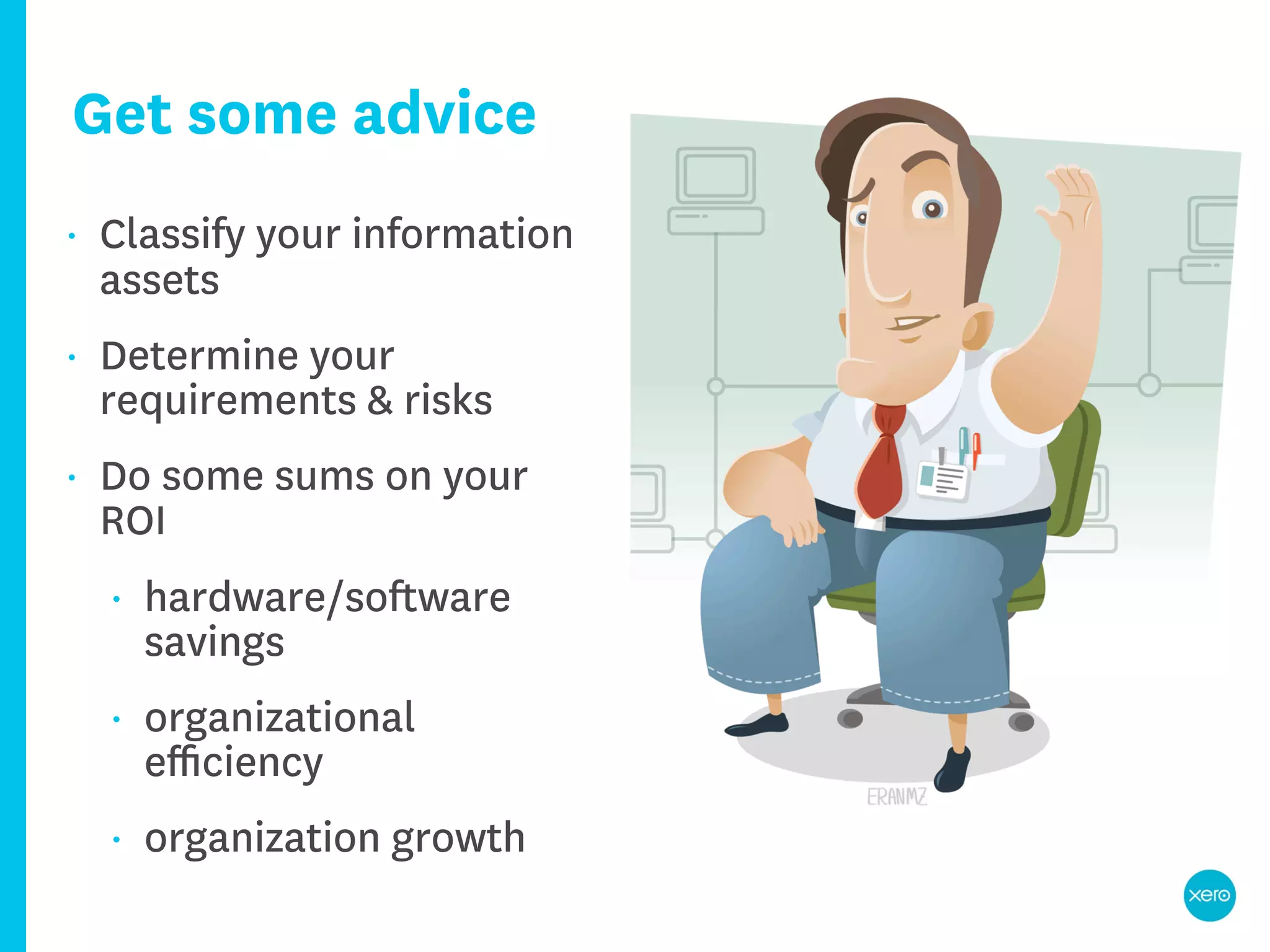 Get some advice
•   Classify your information
    assets
•   Determine your
    requirements & risks
•   Do some sums on your
    ROI
    •   hardware/software
        savings
    •   organizational
        eﬃciency
    •   organization growth
 