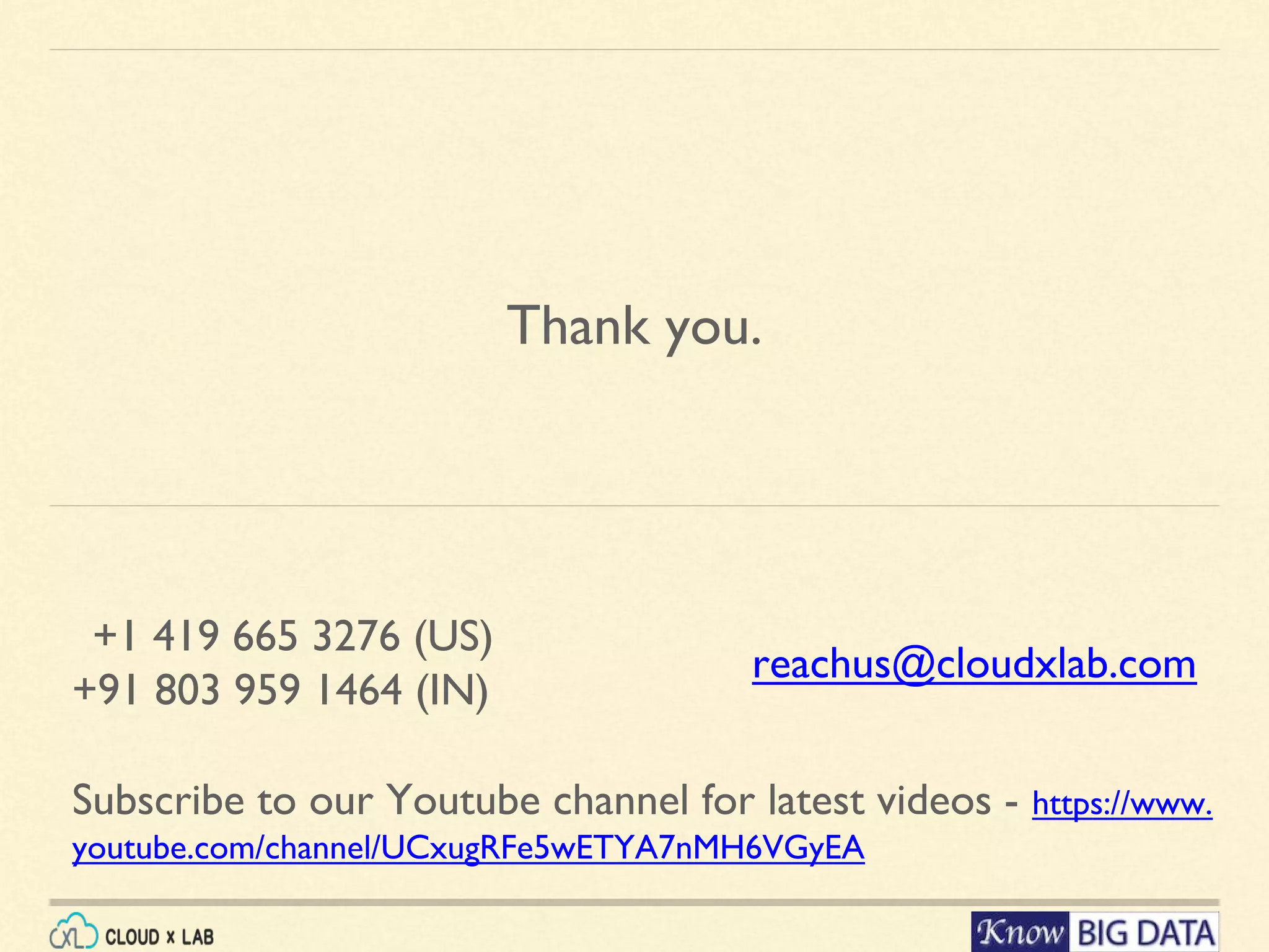 Thank you. +1 419 665 3276 (US) +91 803 959 1464 (IN) reachus@cloudxlab.com Subscribe to our Youtube channel for latest videos - https://www. youtube.com/channel/UCxugRFe5wETYA7nMH6VGyEA 