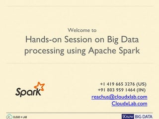 Welcome to
Hands-on Session on Big Data
processing using Apache Spark
reachus@cloudxlab.com
CloudxLab.com
+1 419 665 3276 (US)
+91 803 959 1464 (IN)
 