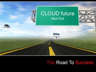 CLOUD future
   Next Exit




  The Road To Success
 