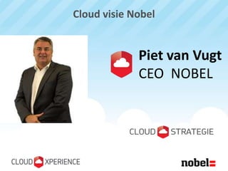 Cloud visie Nobel


             Piet van Vugt
             CEO NOBEL
 