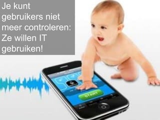 Je kunt
gebruikers niet
meer controleren:
Ze willen IT
gebruiken!




                    J+B=Us
 