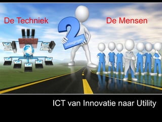De Techniek                  De Mensen




              ICT van Innovatie naar Utility
 