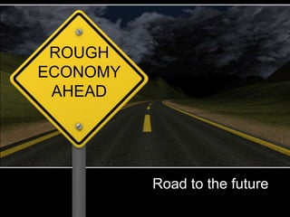 ROUGH
ECONOMY
 AHEAD




          Road to the future
 