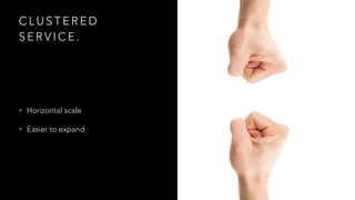 C L U S T E R E D
S E R V I C E .
• Horizontal scale
• Easier to expand
 