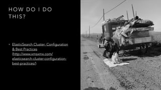 H O W D O I D O
T H I S ?
• ElasticSearch Cluster: Configuration
& Best Practices 
(http://www.xmsxmx.com/
elasticsearch-cluster-configuration-
best-practices/)
 