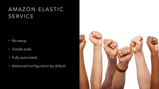 A M A Z O N E L A S T I C
S E R V I C E
• No setup
• Simple scale
• Fully automated
• Advanced configuration by default
 