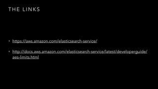 T H E L I N K S
• https://aws.amazon.com/elasticsearch-service/
• http://docs.aws.amazon.com/elasticsearch-service/latest/developerguide/
aes-limits.html
 