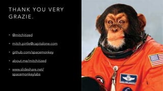 T H A N K Y O U V E RY
G R A Z I E .
• @mitchitized
• mitch.pirtle@capitalone.com
• github.com/spacemonkey
• about.me/mitchitized
• www.slideshare.net/
spacemonkeylabs
 