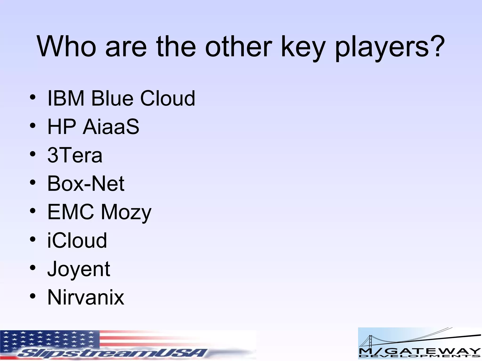 Who are the other key players? IBM Blue Cloud HP AiaaS 3Tera Box-Net EMC Mozy iCloud Joyent Nirvanix 