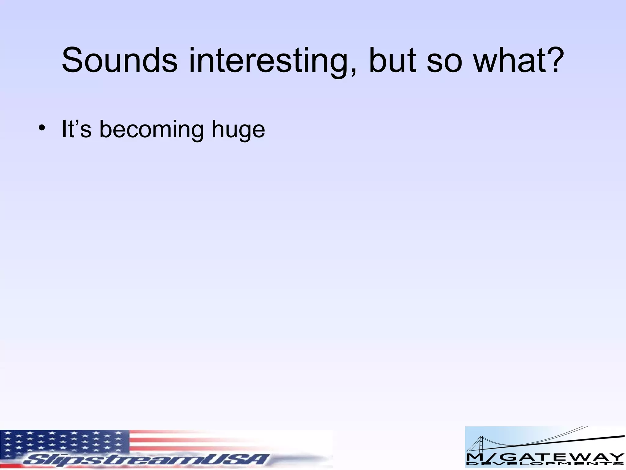 Sounds interesting, but so what? It’s becoming huge 