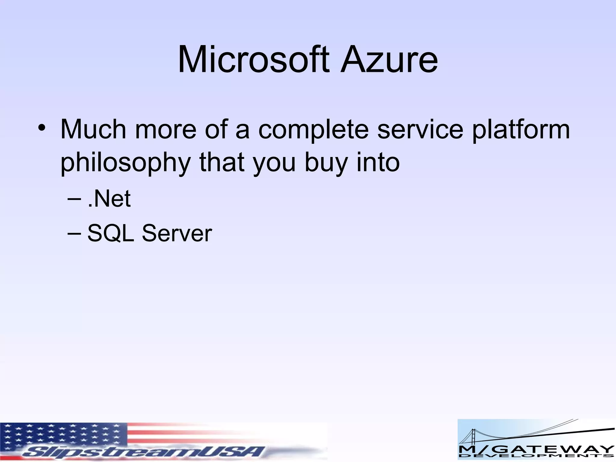 Microsoft Azure Much more of a complete service platform philosophy that you buy into .Net SQL Server 