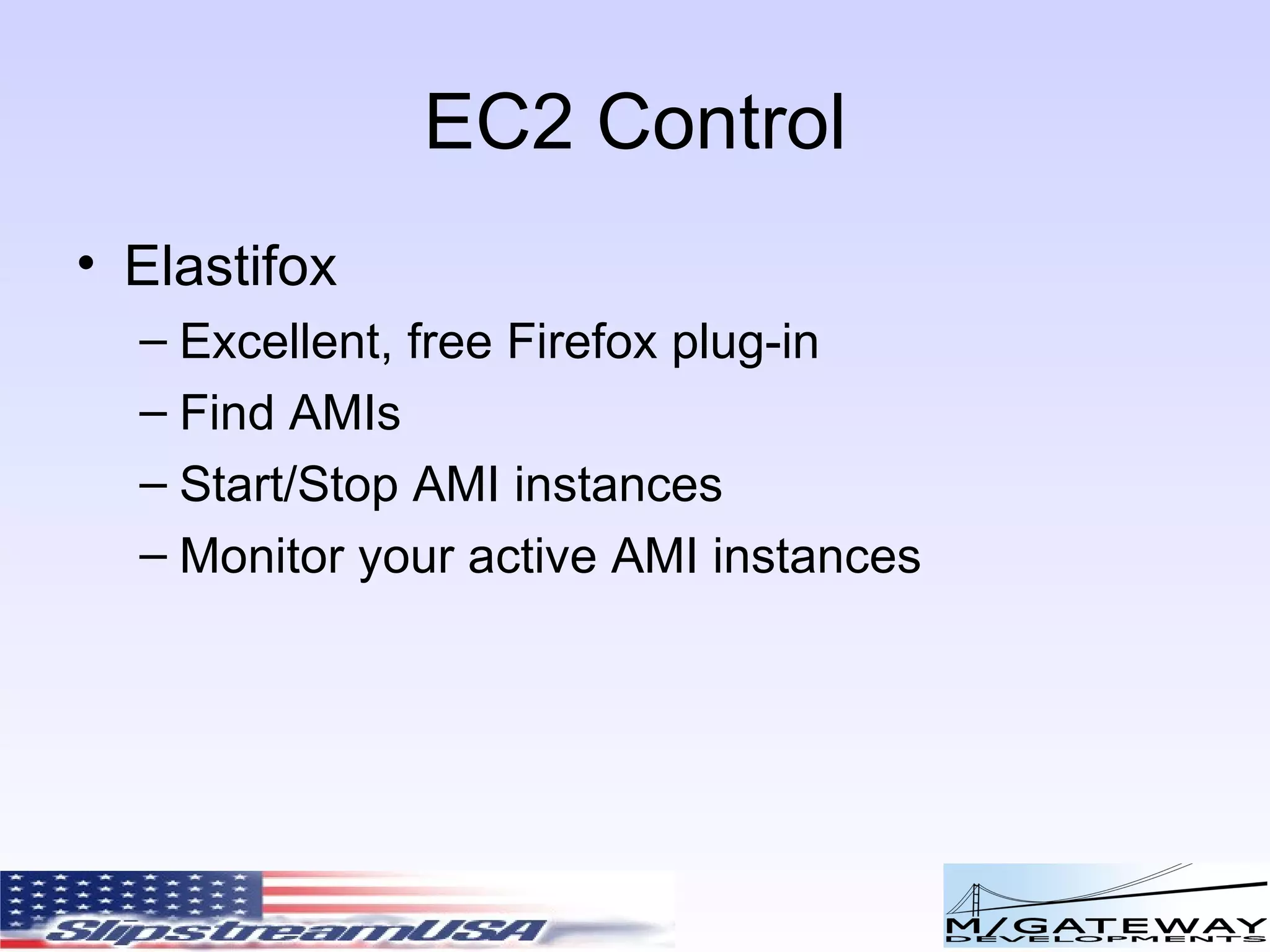 EC2 Control Elastifox Excellent, free Firefox plug-in Find AMIs Start/Stop AMI instances Monitor your active AMI instances 