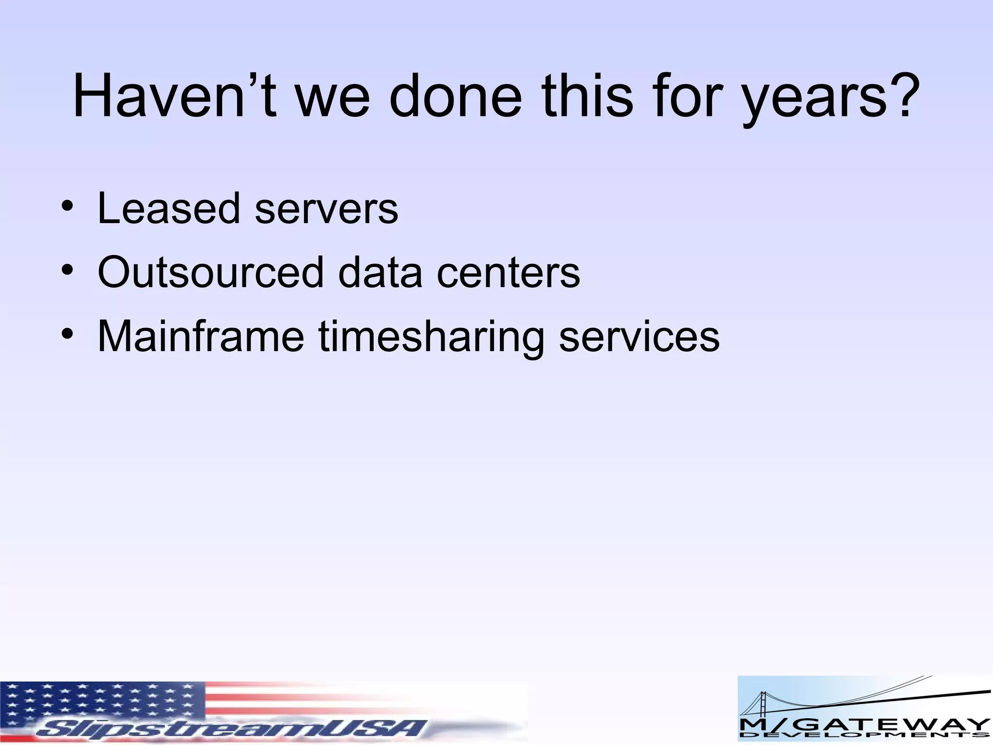 Haven’t we done this for years? Leased servers Outsourced data centers Mainframe timesharing services 