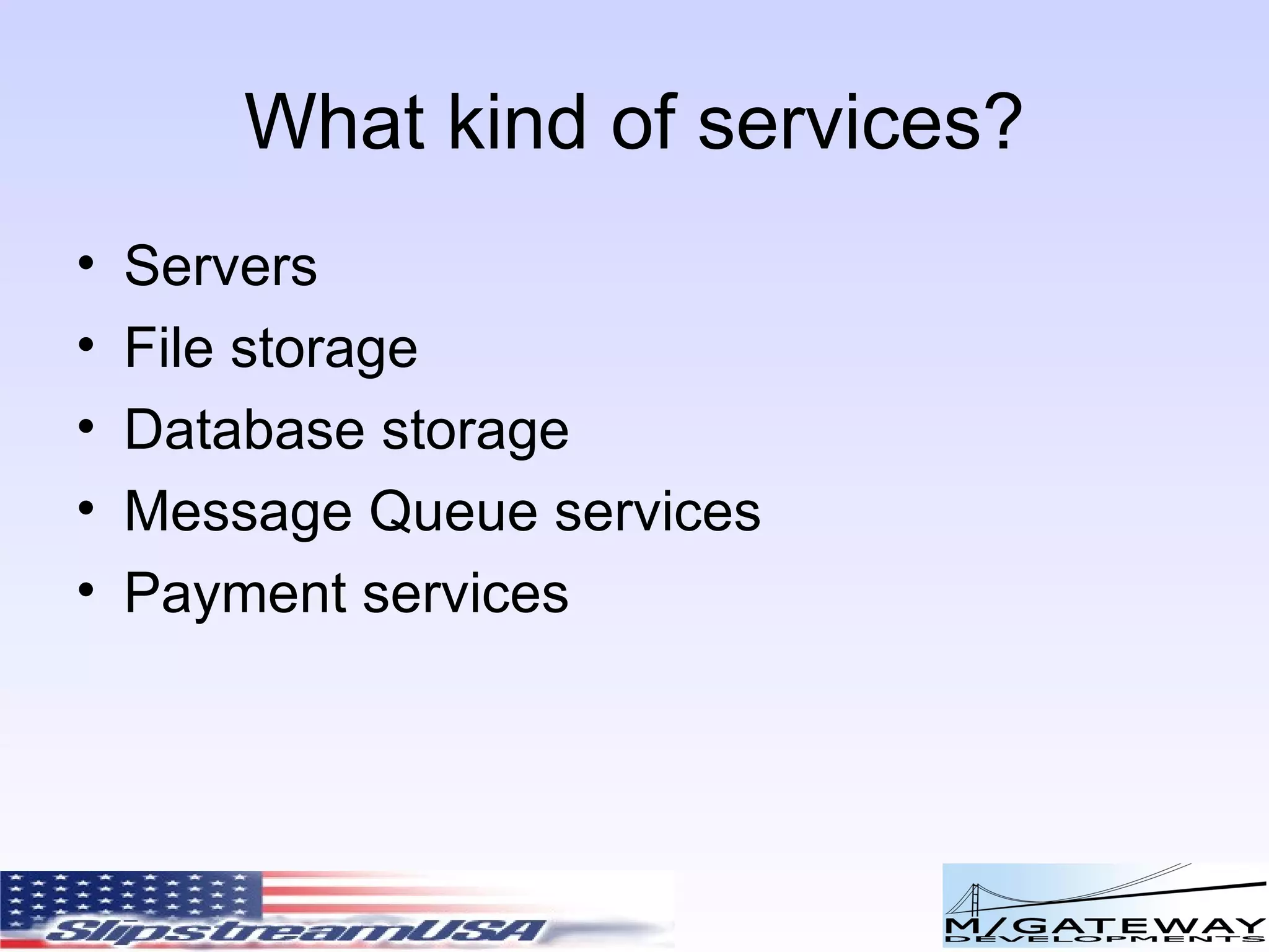 What kind of services? Servers File storage Database storage Message Queue services Payment services 