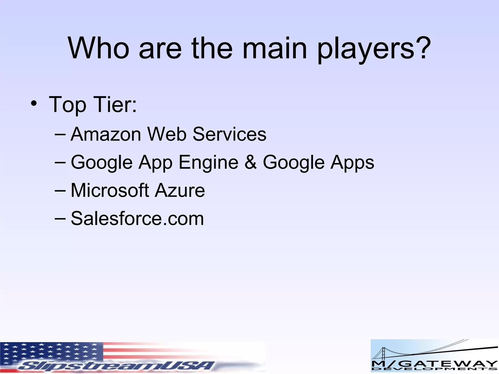 Who are the main players? Top Tier: Amazon Web Services Google App Engine & Google Apps Microsoft Azure Salesforce.com 