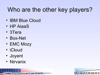Who are the other key players? IBM Blue Cloud HP AiaaS 3Tera Box-Net EMC Mozy iCloud Joyent Nirvanix 