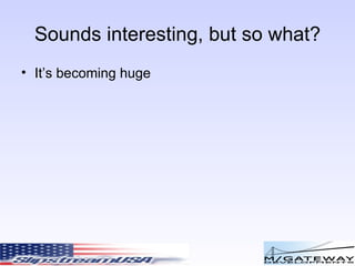 Sounds interesting, but so what? It’s becoming huge 