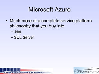 Microsoft Azure Much more of a complete service platform philosophy that you buy into .Net SQL Server 