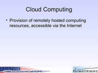 Cloud Computing Provision of remotely hosted computing resources, accessible via the Internet 