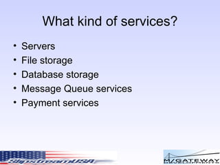 What kind of services? Servers File storage Database storage Message Queue services Payment services 