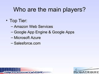 Who are the main players? Top Tier: Amazon Web Services Google App Engine & Google Apps Microsoft Azure Salesforce.com 