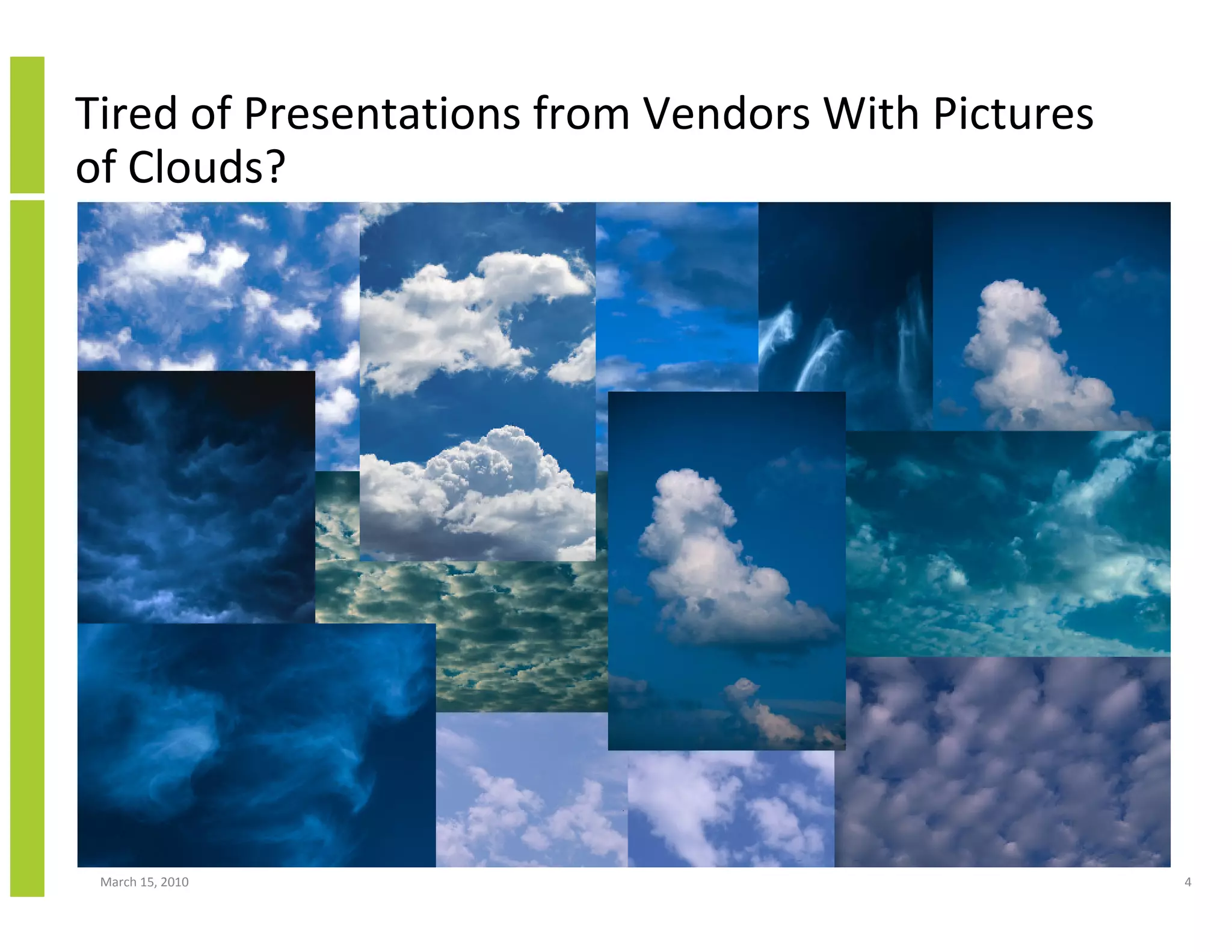 Tired of Presentations from Vendors With Pictures
of Clouds?




 March 15, 2010                                     4
 