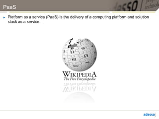 PaaS
►    Platform as a service (PaaS) is the delivery of a computing platform and solution
     stack as a service.
 
