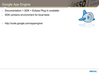 Google App Engine
    Documentation + SDK + Eclipse Plug In available
    SDK contains environment for local tests


    http://code.google.com/appengine/
 