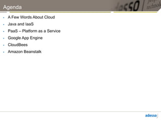 Agenda
    A Few Words About Cloud
    Java and IaaS
    PaaS – Platform as a Service
    Google App Engine
    CloudBees
    Amazon Beanstalk
 