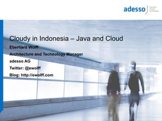 Cloudy in Indonesia – Java and Cloud
Eberhard Wolff
Architecture and Technology Manager
adesso AG
Twitter: @ewolff
Blog: http://ewolff.com
 