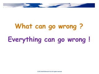 What can go wrong ?

Everything can go wrong !



        © 2012 IAmOnDemand.Com All rights reserved
 