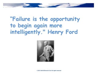 “Failure is the opportunity
to begin again more
intelligently." Henry Ford




          © 2012 IAmOnDemand.Com All rights reserved
 
