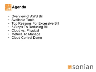 Agenda Overview of AWS Bill Available Tools Top Reasons For Excessive Bill 5 Steps To Reducing Bill Cloud vs. Physical Metrics To Manage Cloud Control Demo 