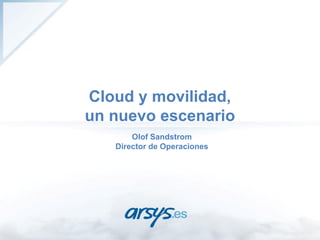 Cloud y movilidad,
un nuevo escenario
       Olof Sandstrom
   Director de Operaciones
 