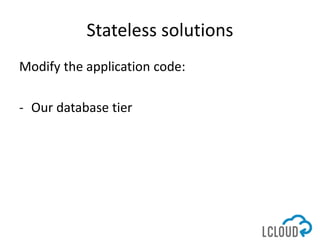 Stateless solutions
Modify the application code:
- Our database tier
 