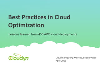 Best Practices in Cloud
Optimization
Lessons learned from 450 AWS cloud deployments




                               Cloud Computing Meetup, Silicon Valley
                               April 2013
 