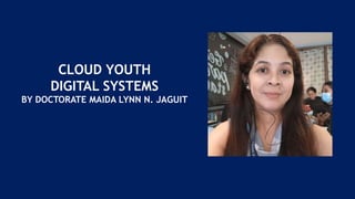 CLOUD YOUTH
DIGITAL SYSTEMS
BY DOCTORATE MAIDA LYNN N. JAGUIT
 