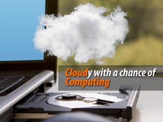 Cloudy with a chance of
Computing
 