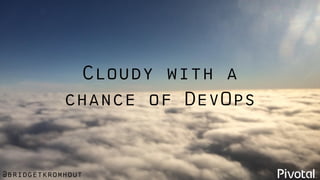 @bridgetkromhout
Cloudy with a
chance of DevOps
 