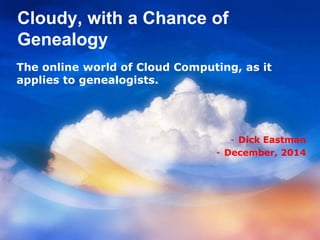 Cloudy, with a Chance of
Genealogy
The online world of Cloud Computing, as it
applies to genealogists.
- Dick Eastman
- January 28, 2017
 