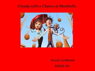 Cloudy with a Chance of Meatballs Nicole Goldsand   EDUU 551 