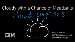 Cloudy with a Chance of Meatballs
Holly Cummins
WW Development Lead
IBM Cloud Garage
 