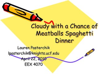 Cloudy with a Chance of
              Meatballs Spaghetti
                    Dinner
     Lauren Pasterchik
lpasterchik@knights.ucf.edu
       April 22, 2010
         EEX 4070
 