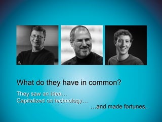 What do they have in common?
They saw an idea…
Capitalized on technology…
                             …and made fortunes.
 