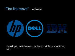 “The first wave”     hardware




 desktops, mainframes, laptops, printers. monitors,
 etc.
 
