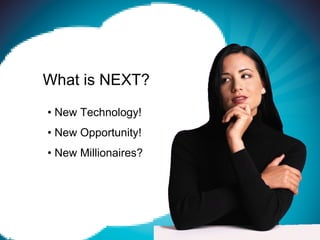 What is NEXT?
• New Technology!
• New Opportunity!
• New Millionaires?
 