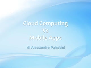 Cloud Computing  Vs Mobile Apps  di Alessandro Palestini 